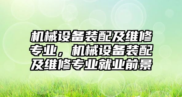 機械設備裝配及維修專業(yè)，機械設備裝配及維修專業(yè)就業(yè)前景