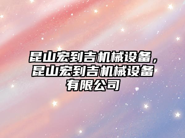 昆山宏到吉機械設備，昆山宏到吉機械設備有限公司