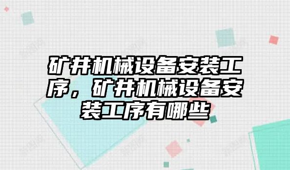 礦井機(jī)械設(shè)備安裝工序，礦井機(jī)械設(shè)備安裝工序有哪些