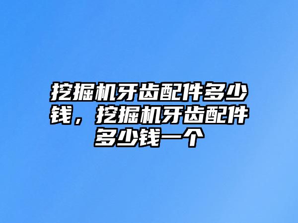 挖掘機牙齒配件多少錢，挖掘機牙齒配件多少錢一個