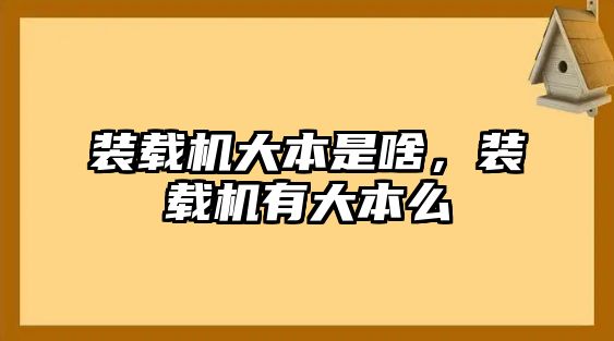 裝載機(jī)大本是啥，裝載機(jī)有大本么