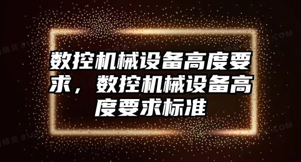 數控機械設備高度要求，數控機械設備高度要求標準