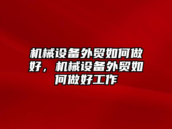 機(jī)械設(shè)備外貿(mào)如何做好，機(jī)械設(shè)備外貿(mào)如何做好工作