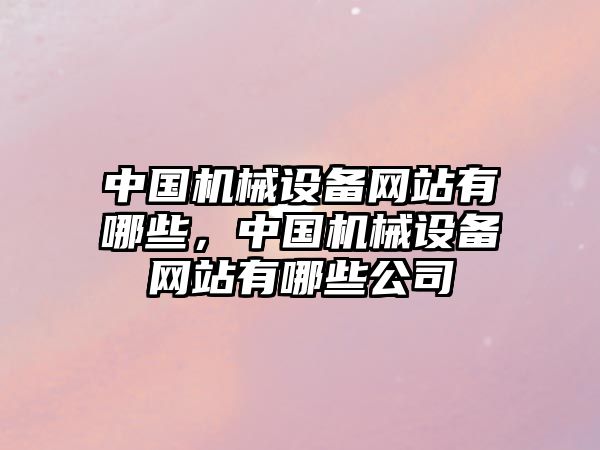 中國機械設備網站有哪些，中國機械設備網站有哪些公司