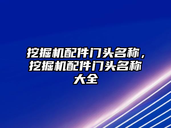 挖掘機配件門頭名稱，挖掘機配件門頭名稱大全