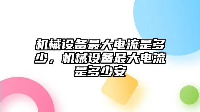 機械設(shè)備最大電流是多少，機械設(shè)備最大電流是多少安