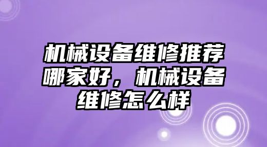 機械設備維修推薦哪家好，機械設備維修怎么樣