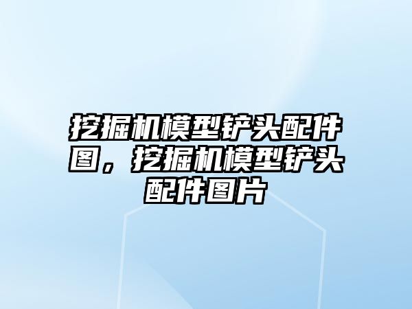 挖掘機模型鏟頭配件圖，挖掘機模型鏟頭配件圖片