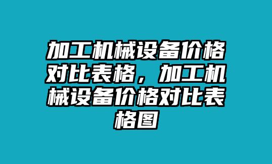 加工機械設備價格對比表格，加工機械設備價格對比表格圖