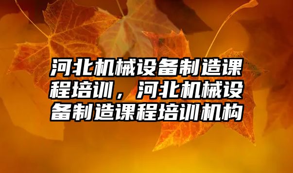 河北機械設備制造課程培訓，河北機械設備制造課程培訓機構