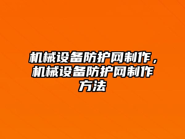 機械設(shè)備防護網(wǎng)制作，機械設(shè)備防護網(wǎng)制作方法