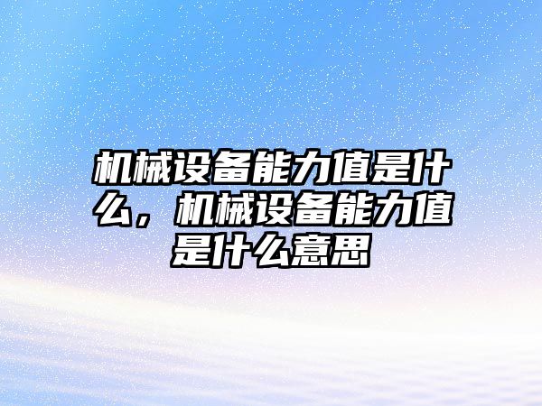 機(jī)械設(shè)備能力值是什么，機(jī)械設(shè)備能力值是什么意思