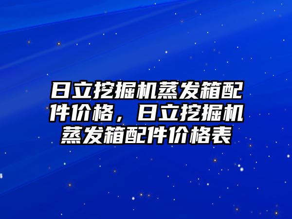 日立挖掘機蒸發箱配件價格，日立挖掘機蒸發箱配件價格表