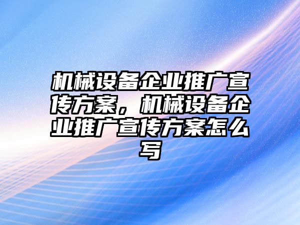 機(jī)械設(shè)備企業(yè)推廣宣傳方案，機(jī)械設(shè)備企業(yè)推廣宣傳方案怎么寫