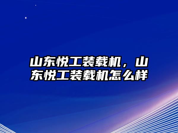 山東悅工裝載機，山東悅工裝載機怎么樣