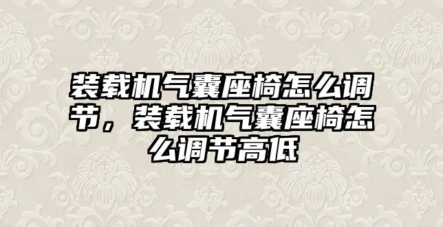 裝載機氣囊座椅怎么調節，裝載機氣囊座椅怎么調節高低