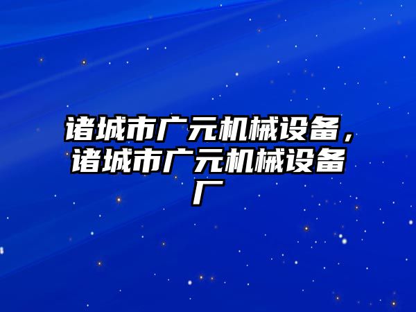 諸城市廣元機械設(shè)備，諸城市廣元機械設(shè)備廠