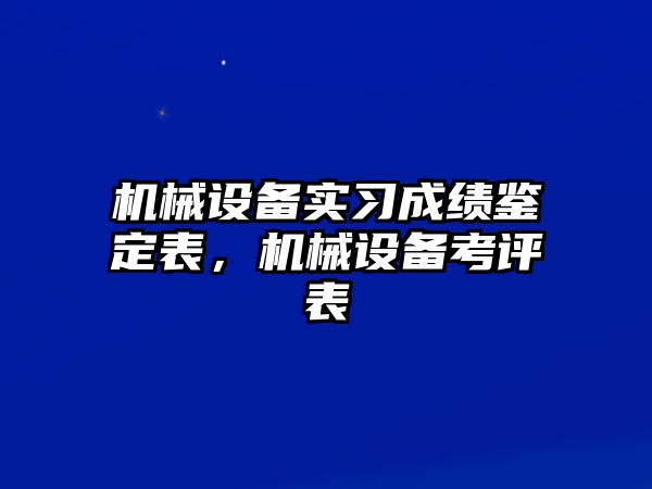 機(jī)械設(shè)備實(shí)習(xí)成績鑒定表，機(jī)械設(shè)備考評表