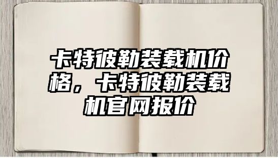 卡特彼勒裝載機價格，卡特彼勒裝載機官網(wǎng)報價