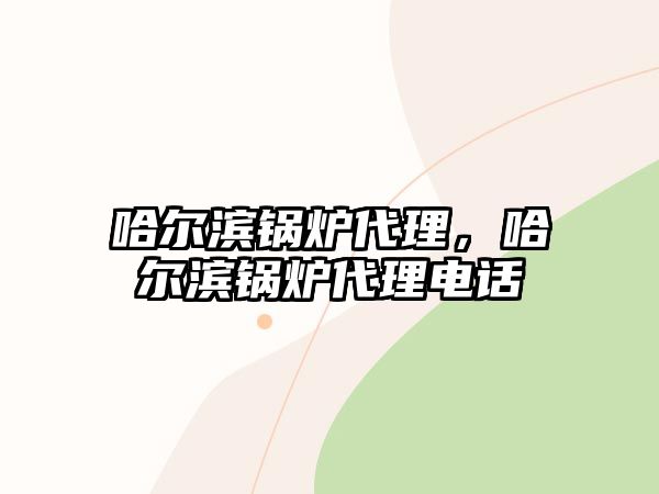 哈爾濱鍋爐代理，哈爾濱鍋爐代理電話