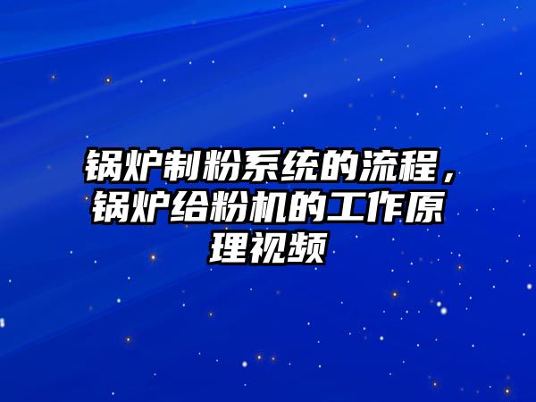 鍋爐制粉系統的流程，鍋爐給粉機的工作原理視頻