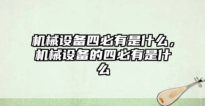 機械設備四必有是什么，機械設備的四必有是什么