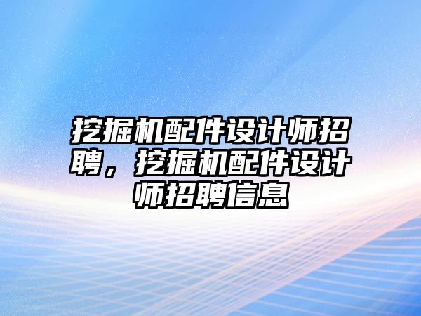 挖掘機配件設計師招聘，挖掘機配件設計師招聘信息