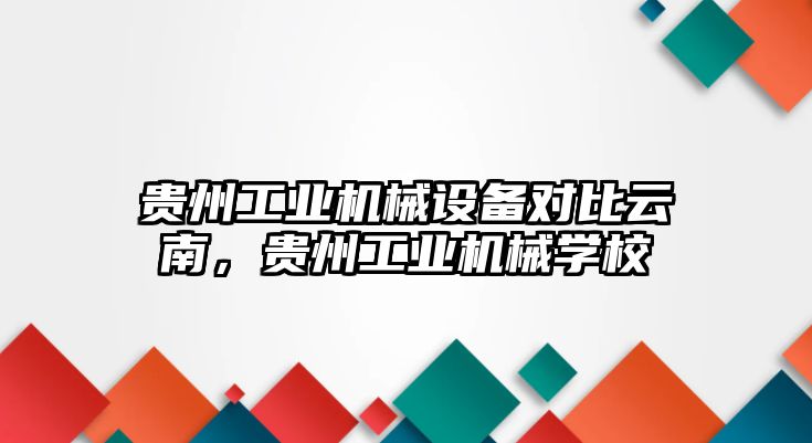 貴州工業(yè)機械設(shè)備對比云南，貴州工業(yè)機械學校