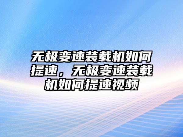 無極變速裝載機(jī)如何提速，無極變速裝載機(jī)如何提速視頻