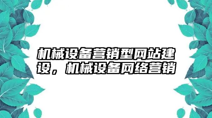 機(jī)械設(shè)備營(yíng)銷(xiāo)型網(wǎng)站建設(shè)，機(jī)械設(shè)備網(wǎng)絡(luò)營(yíng)銷(xiāo)