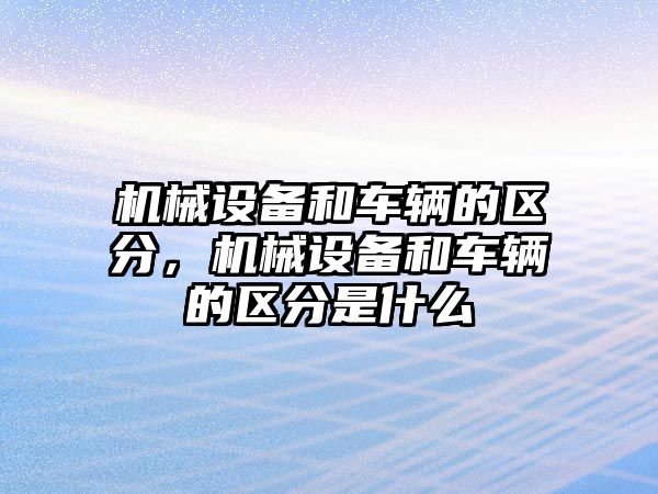 機械設備和車輛的區分，機械設備和車輛的區分是什么