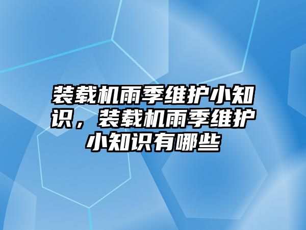 裝載機(jī)雨季維護(hù)小知識(shí)，裝載機(jī)雨季維護(hù)小知識(shí)有哪些