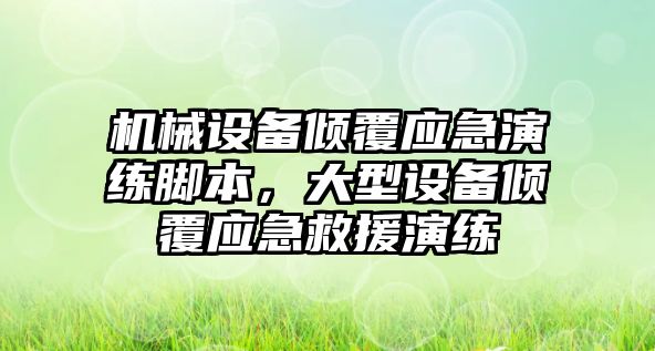 機械設(shè)備傾覆應(yīng)急演練腳本，大型設(shè)備傾覆應(yīng)急救援演練