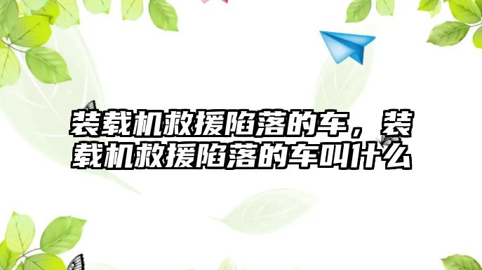 裝載機救援陷落的車，裝載機救援陷落的車叫什么