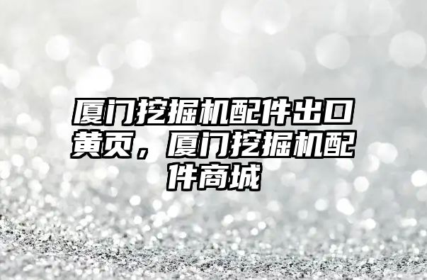 廈門挖掘機(jī)配件出口黃頁(yè)，廈門挖掘機(jī)配件商城