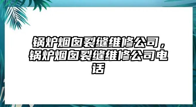 鍋爐煙囪裂縫維修公司，鍋爐煙囪裂縫維修公司電話