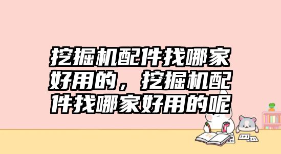 挖掘機(jī)配件找哪家好用的，挖掘機(jī)配件找哪家好用的呢