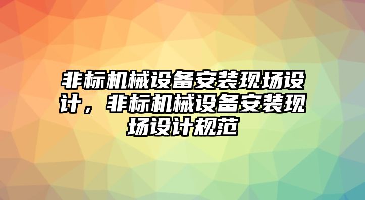 非標機械設備安裝現場設計，非標機械設備安裝現場設計規范