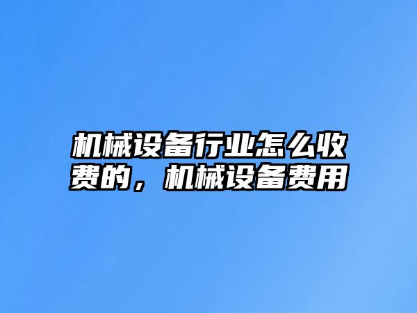 機械設備行業怎么收費的，機械設備費用