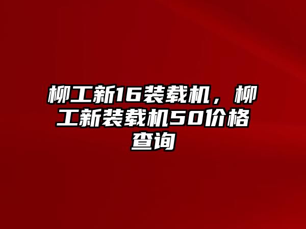 柳工新16裝載機，柳工新裝載機50價格查詢