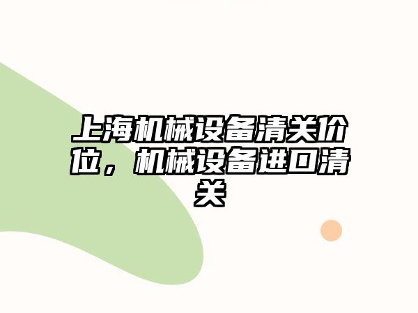 上海機械設備清關價位，機械設備進口清關