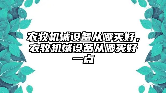 農牧機械設備從哪買好，農牧機械設備從哪買好一點