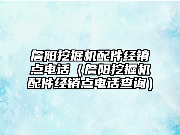 詹陽挖掘機配件經銷點電話（詹陽挖掘機配件經銷點電話查詢）