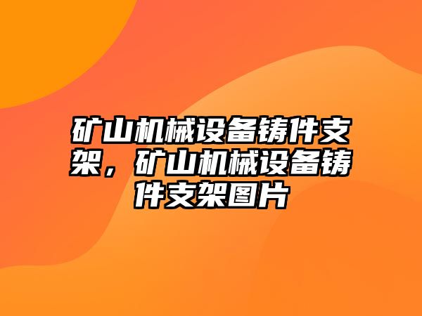 礦山機械設備鑄件支架，礦山機械設備鑄件支架圖片