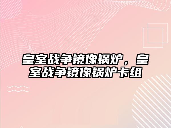 皇室戰爭鏡像鍋爐，皇室戰爭鏡像鍋爐卡組