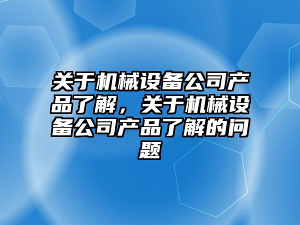 關于機械設備公司產品了解，關于機械設備公司產品了解的問題