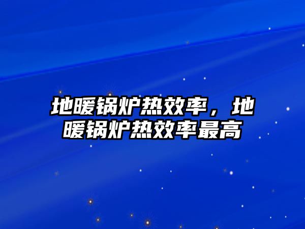 地暖鍋爐熱效率，地暖鍋爐熱效率最高