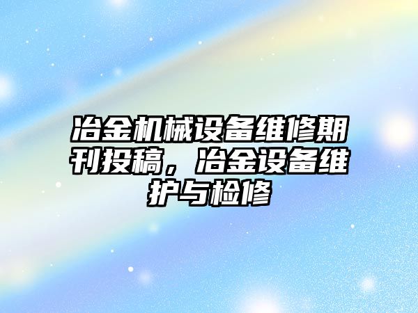 冶金機械設備維修期刊投稿，冶金設備維護與檢修