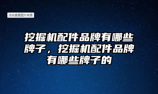 挖掘機配件品牌有哪些牌子，挖掘機配件品牌有哪些牌子的