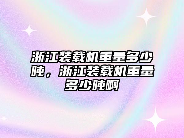 浙江裝載機重量多少噸，浙江裝載機重量多少噸啊